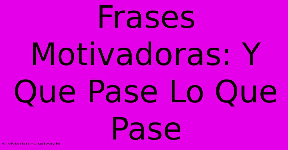 Frases Motivadoras: Y Que Pase Lo Que Pase