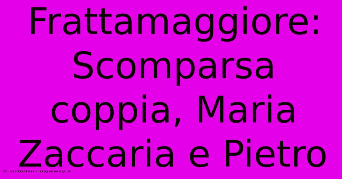 Frattamaggiore: Scomparsa Coppia, Maria Zaccaria E Pietro