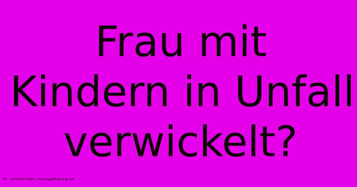 Frau Mit Kindern In Unfall Verwickelt?