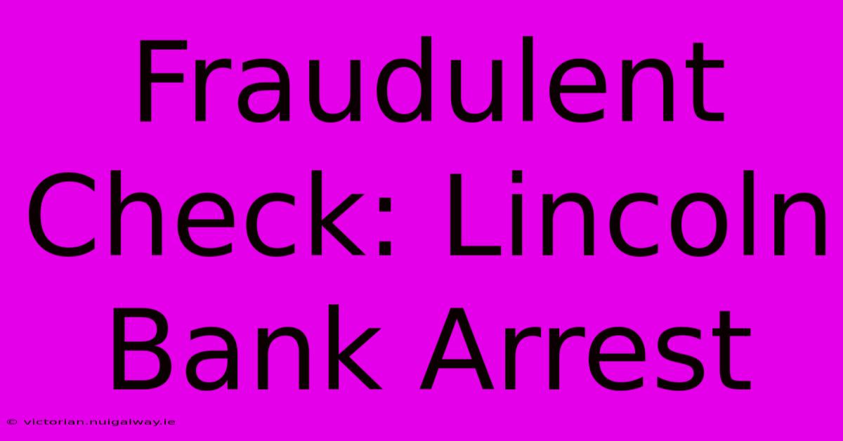 Fraudulent Check: Lincoln Bank Arrest