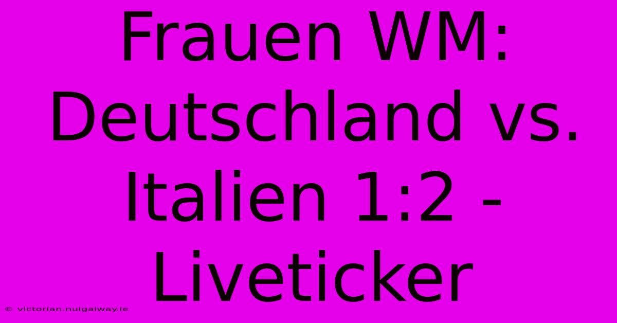 Frauen WM: Deutschland Vs. Italien 1:2 - Liveticker