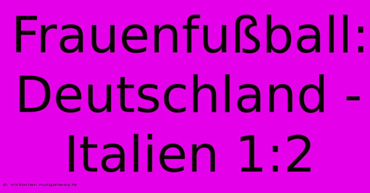 Frauenfußball: Deutschland - Italien 1:2