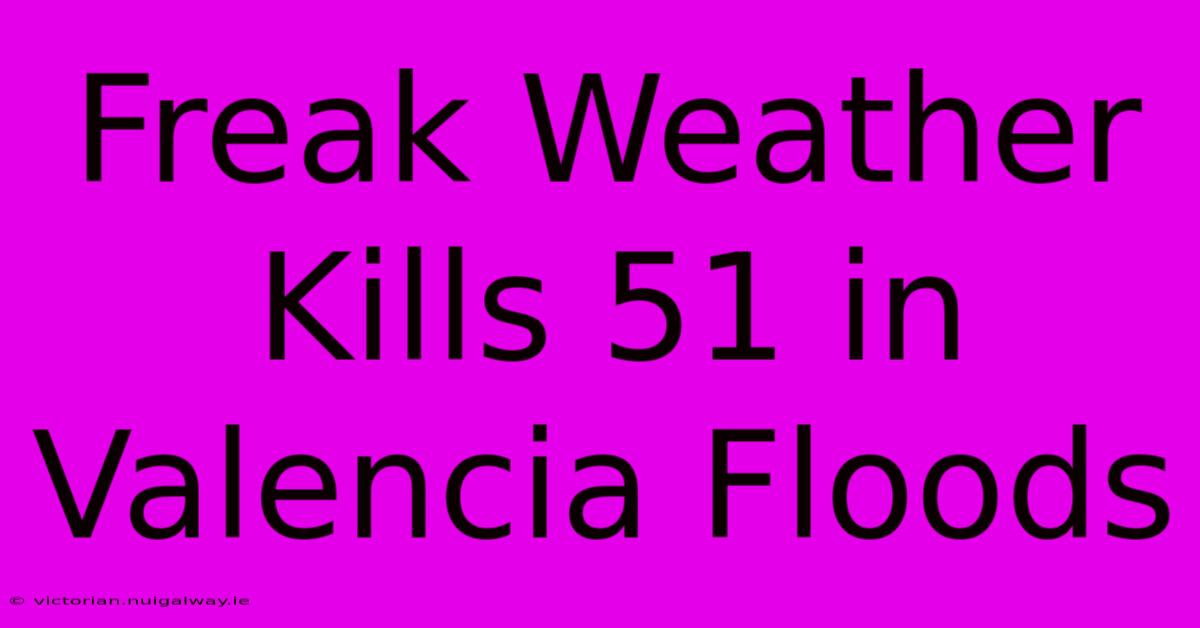 Freak Weather Kills 51 In Valencia Floods