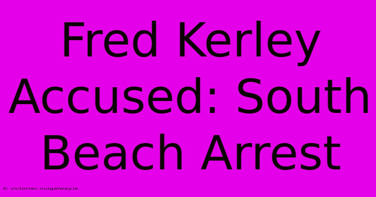 Fred Kerley Accused: South Beach Arrest