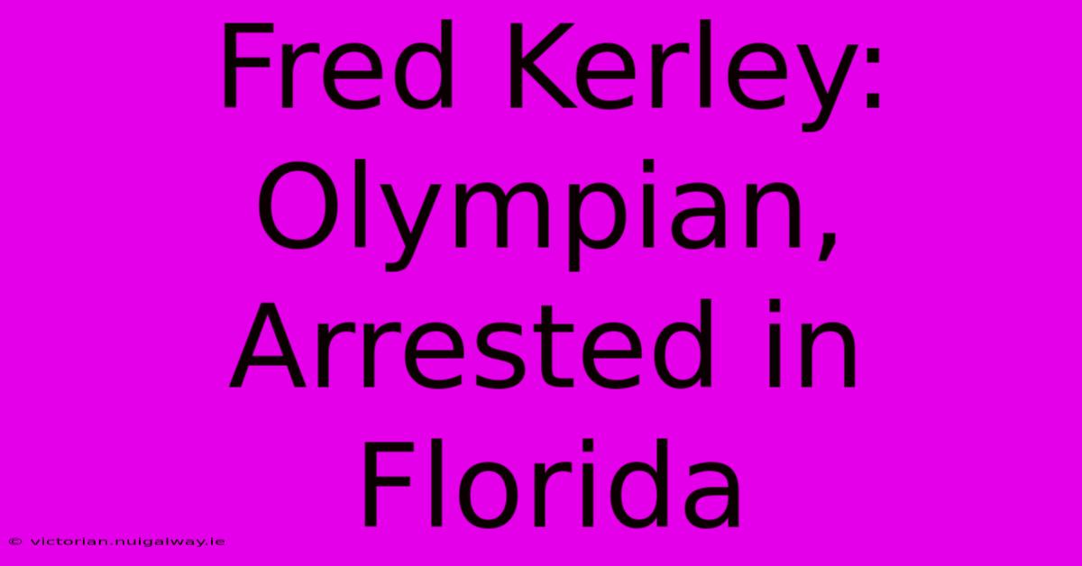 Fred Kerley: Olympian, Arrested In Florida