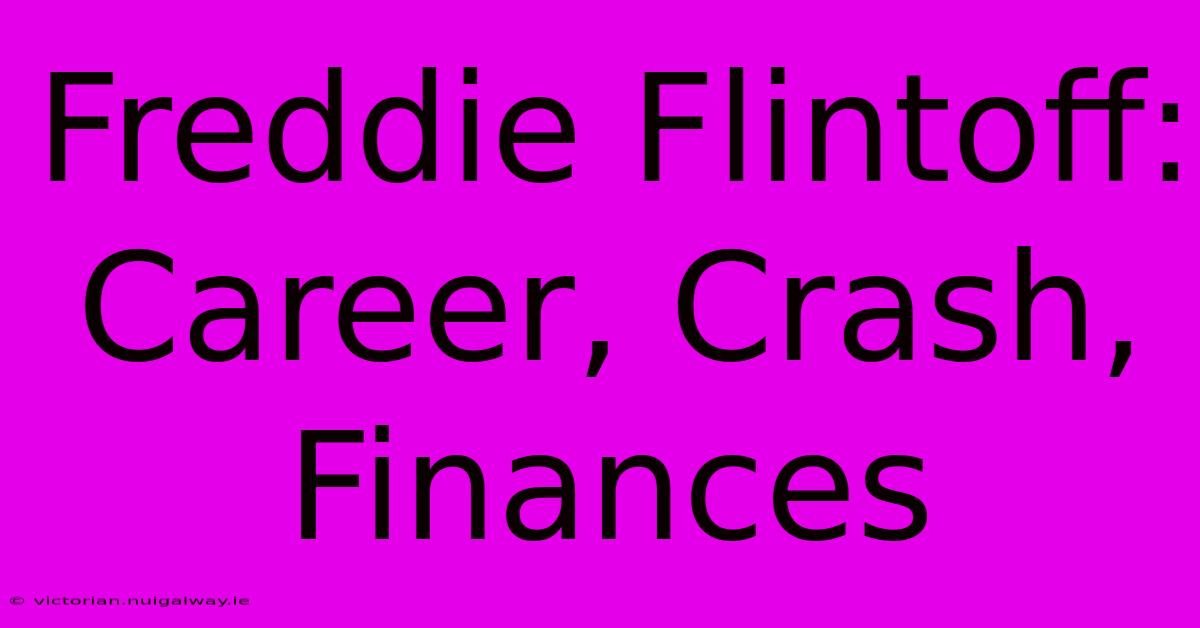 Freddie Flintoff: Career, Crash, Finances