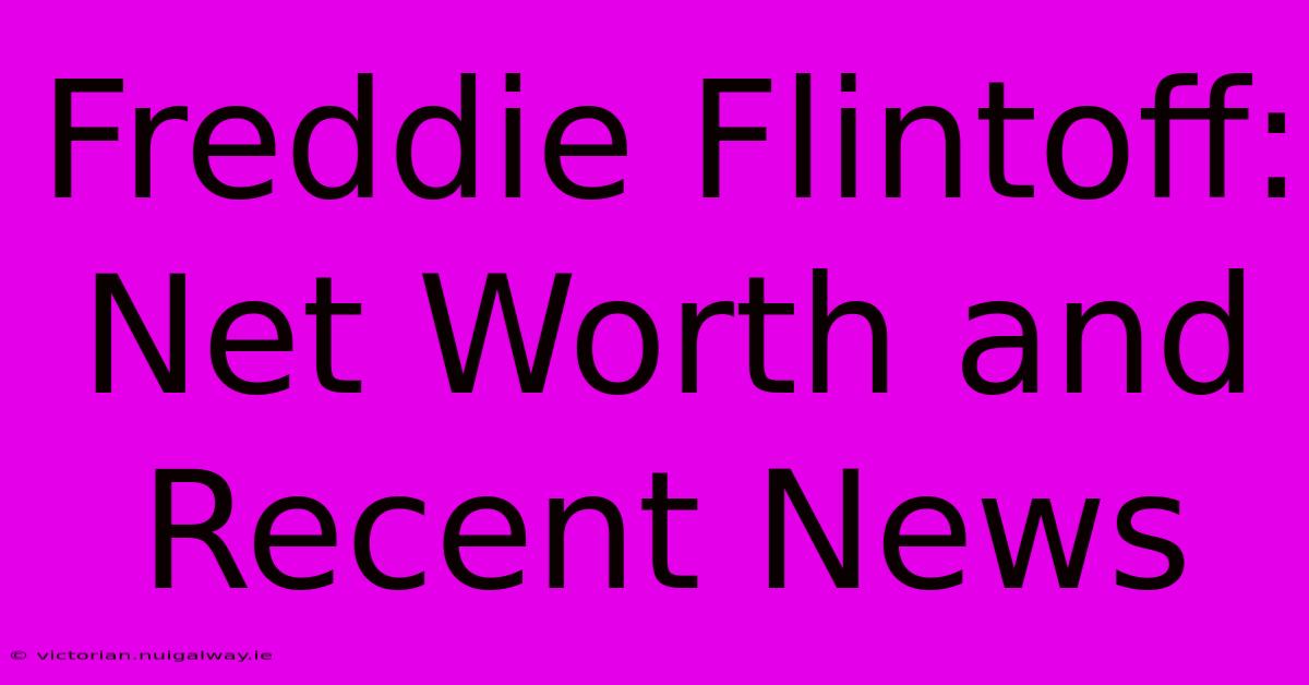 Freddie Flintoff: Net Worth And Recent News