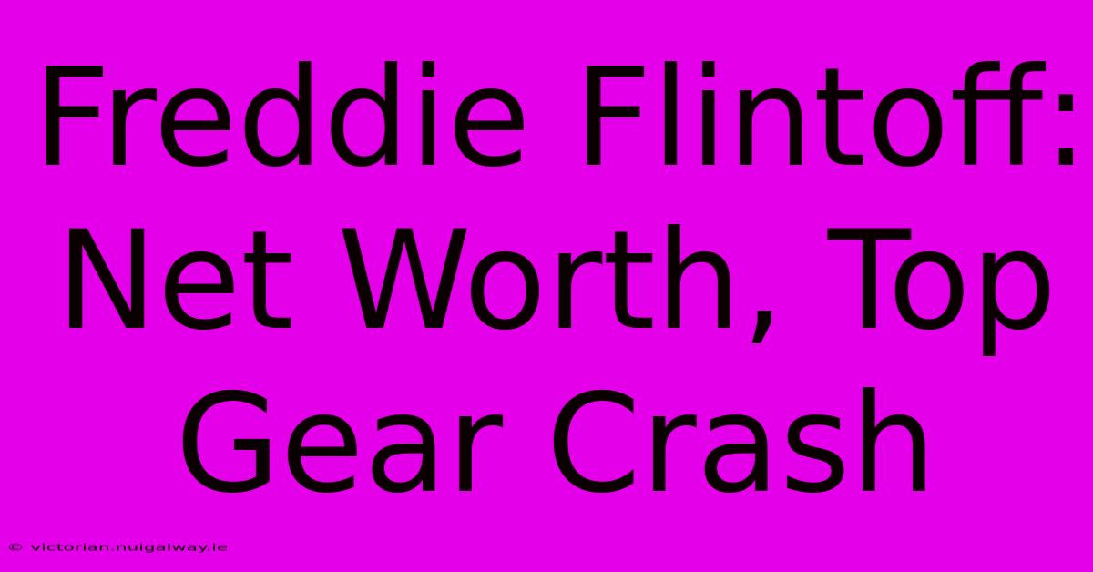 Freddie Flintoff: Net Worth, Top Gear Crash