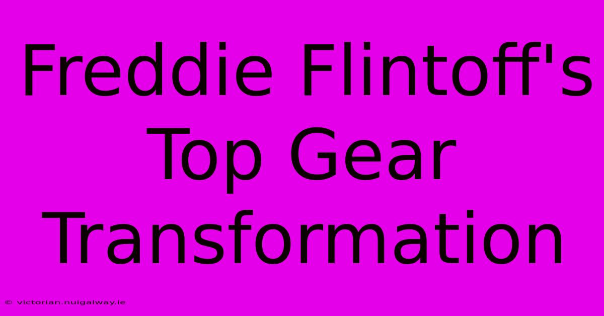 Freddie Flintoff's Top Gear Transformation