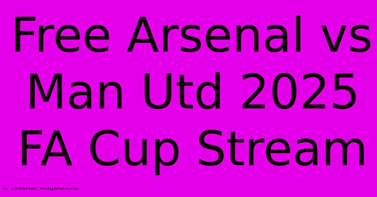 Free Arsenal Vs Man Utd 2025 FA Cup Stream