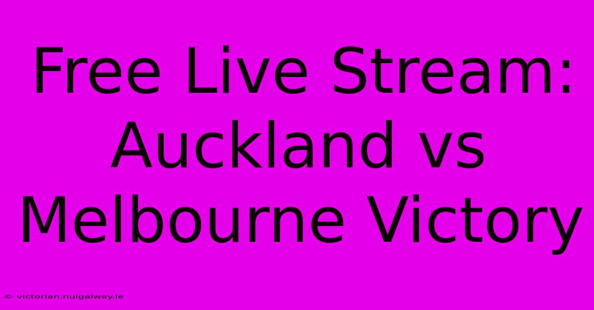 Free Live Stream: Auckland Vs Melbourne Victory