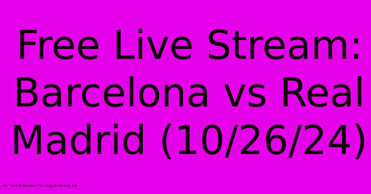 Free Live Stream: Barcelona Vs Real Madrid (10/26/24)