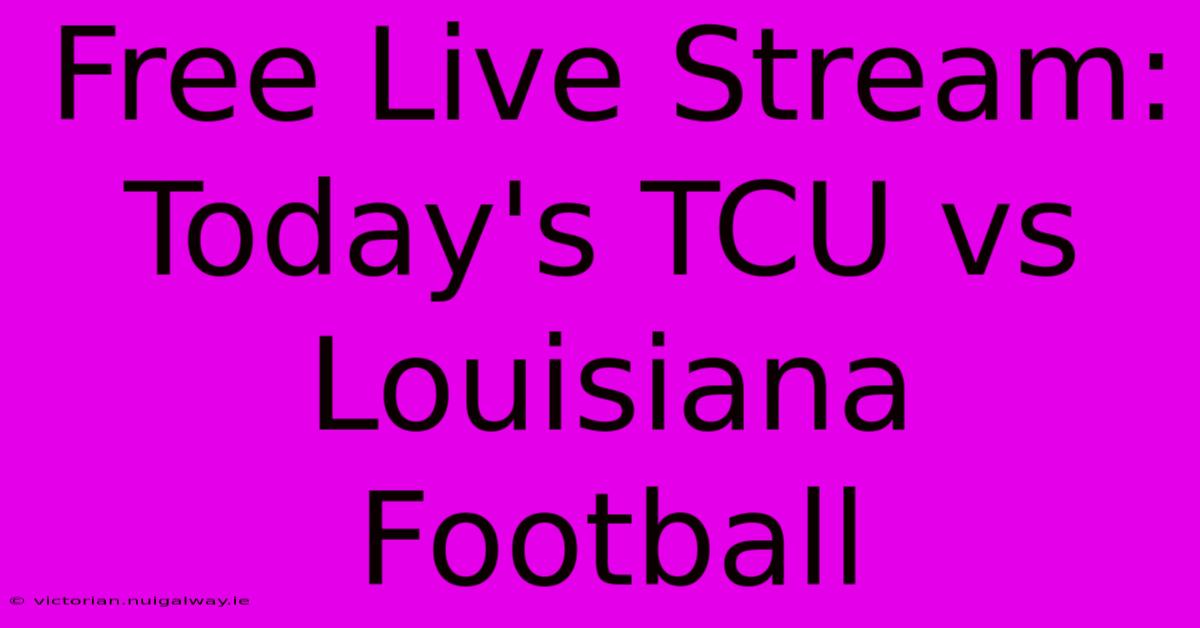 Free Live Stream: Today's TCU Vs Louisiana Football