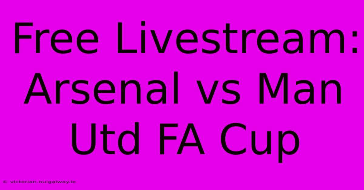 Free Livestream: Arsenal Vs Man Utd FA Cup