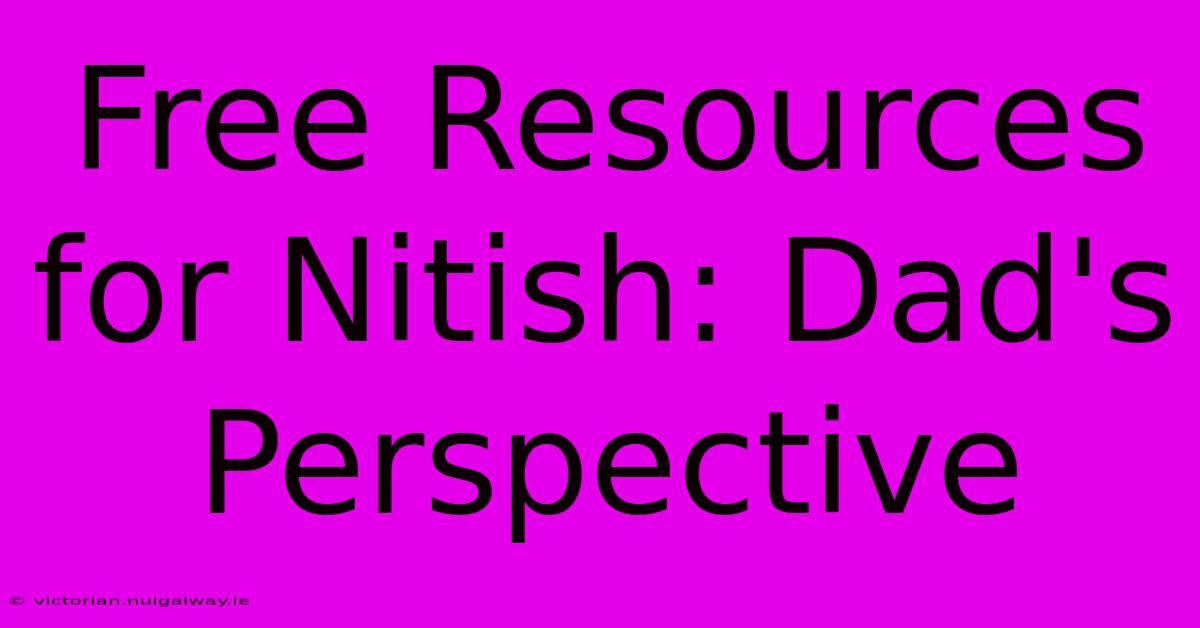 Free Resources For Nitish: Dad's Perspective