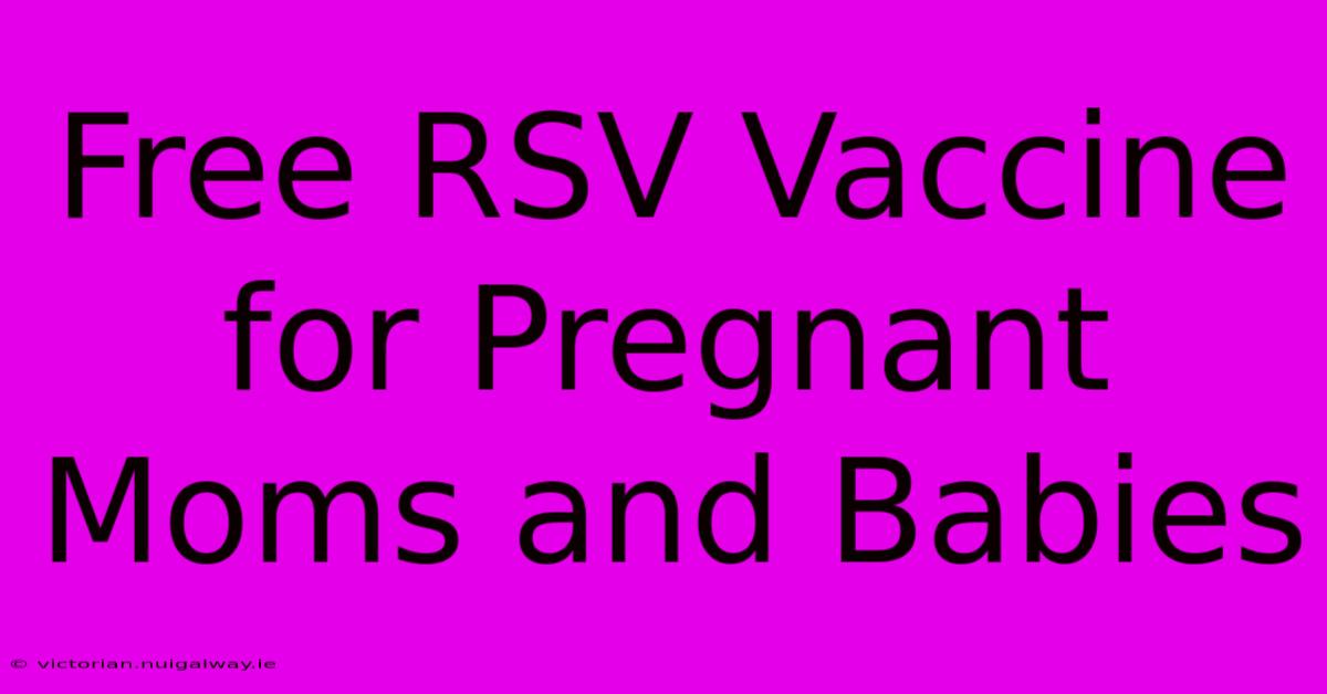 Free RSV Vaccine For Pregnant Moms And Babies