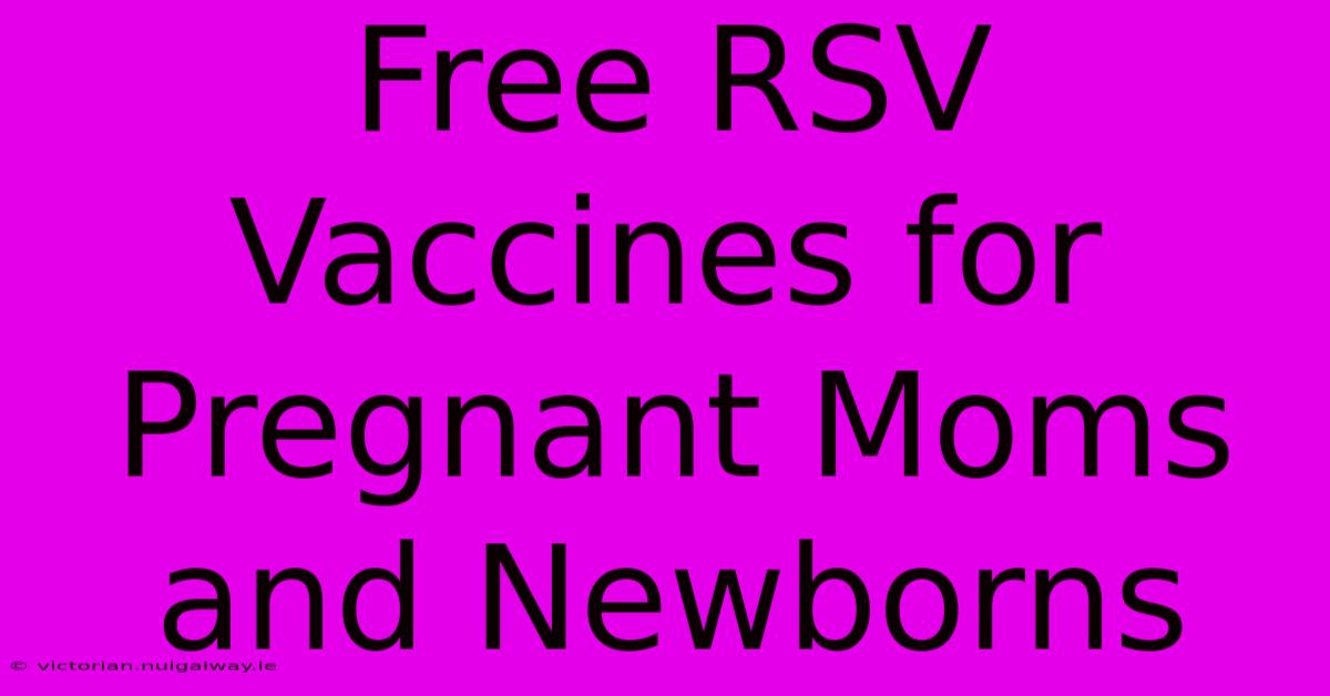 Free RSV Vaccines For Pregnant Moms And Newborns 