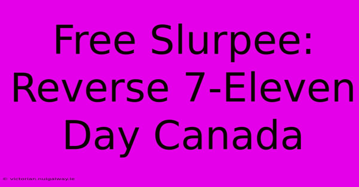 Free Slurpee: Reverse 7-Eleven Day Canada