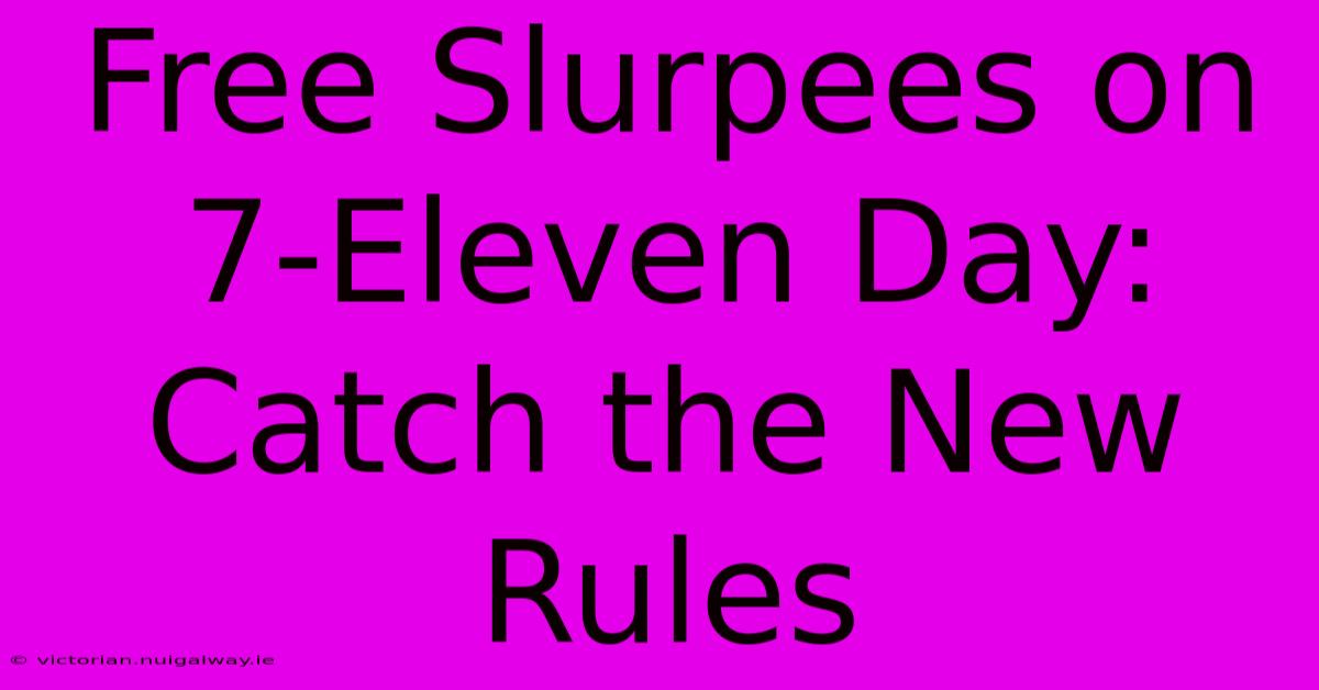 Free Slurpees On 7-Eleven Day: Catch The New Rules 