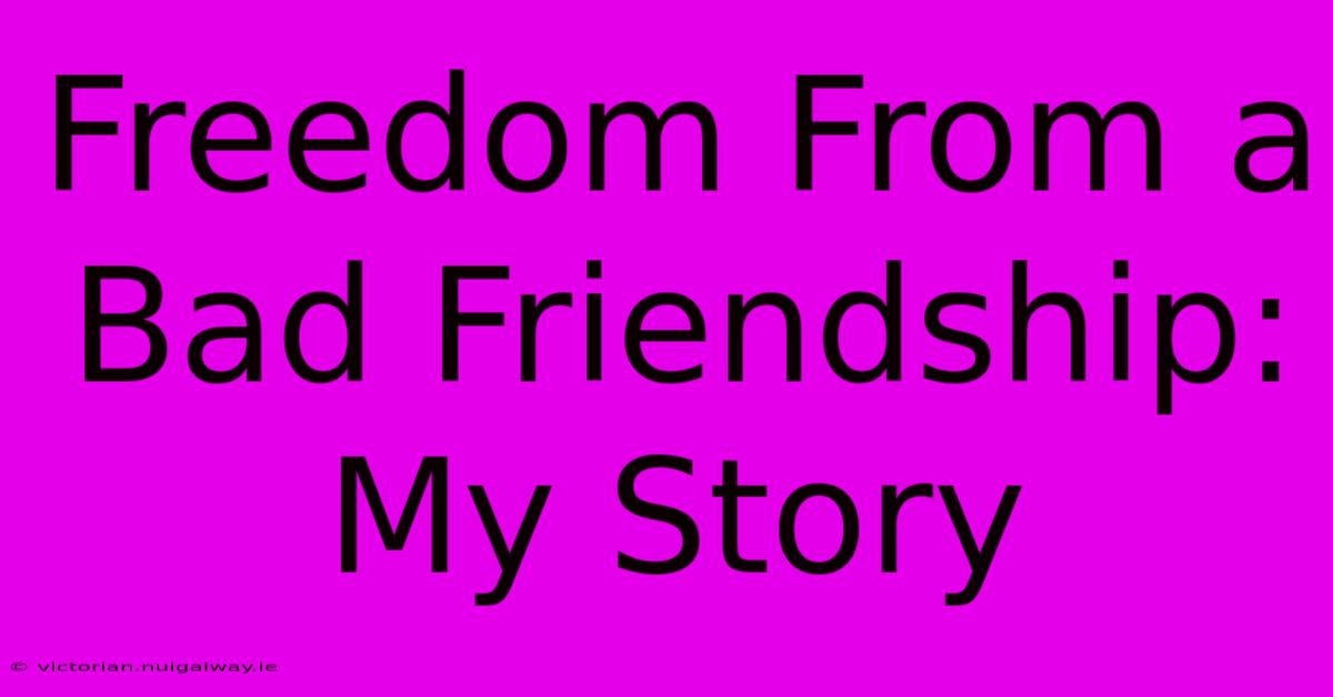 Freedom From A Bad Friendship: My Story