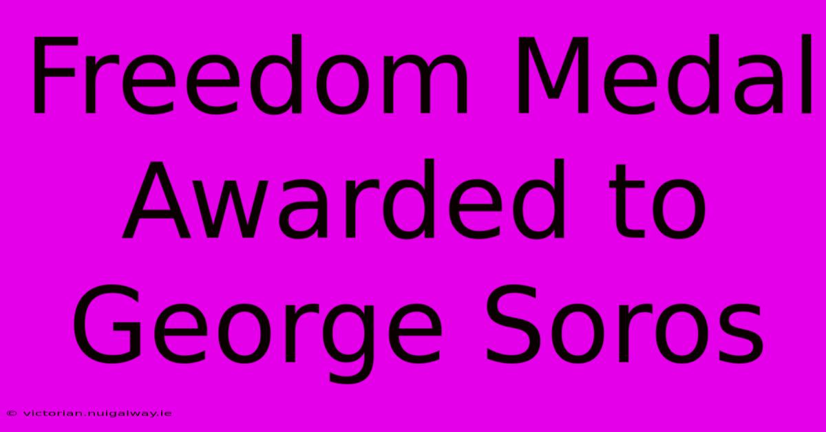 Freedom Medal Awarded To George Soros