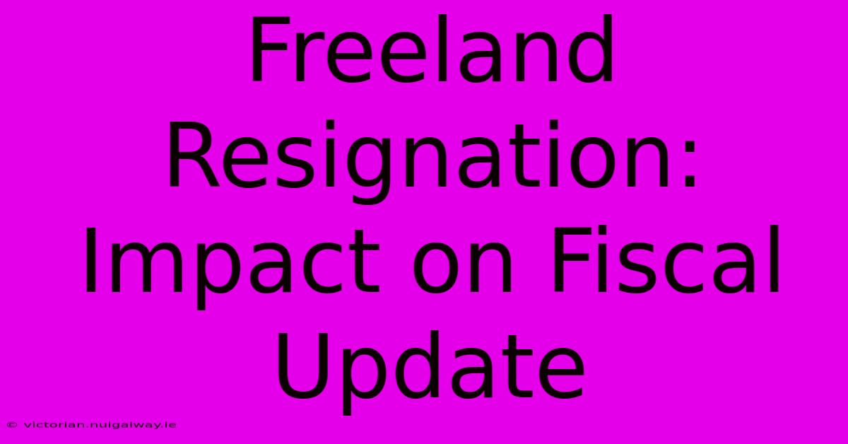 Freeland Resignation: Impact On Fiscal Update