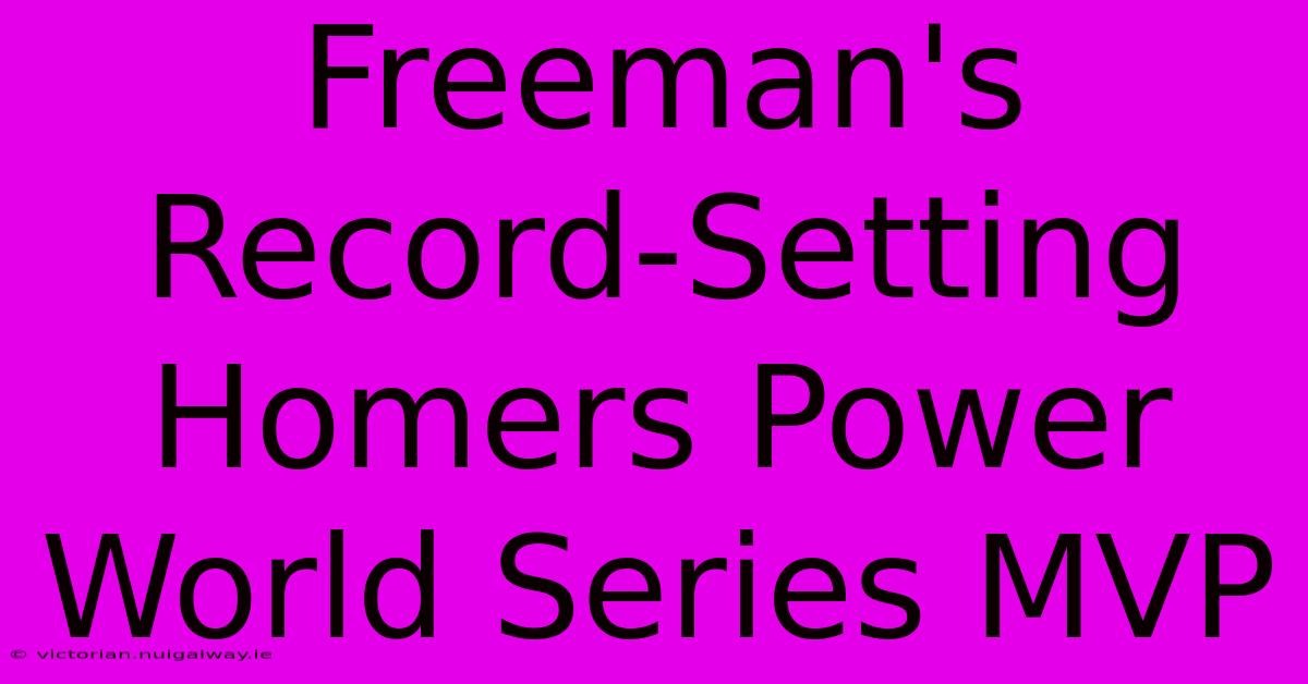 Freeman's Record-Setting Homers Power World Series MVP