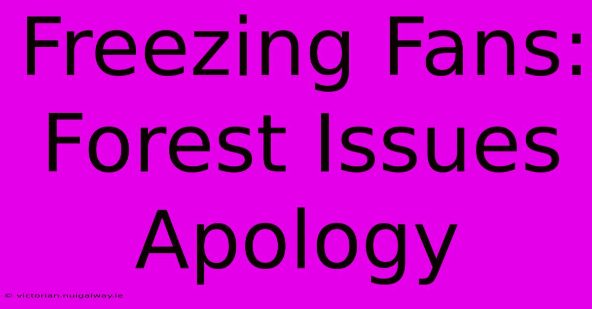 Freezing Fans: Forest Issues Apology