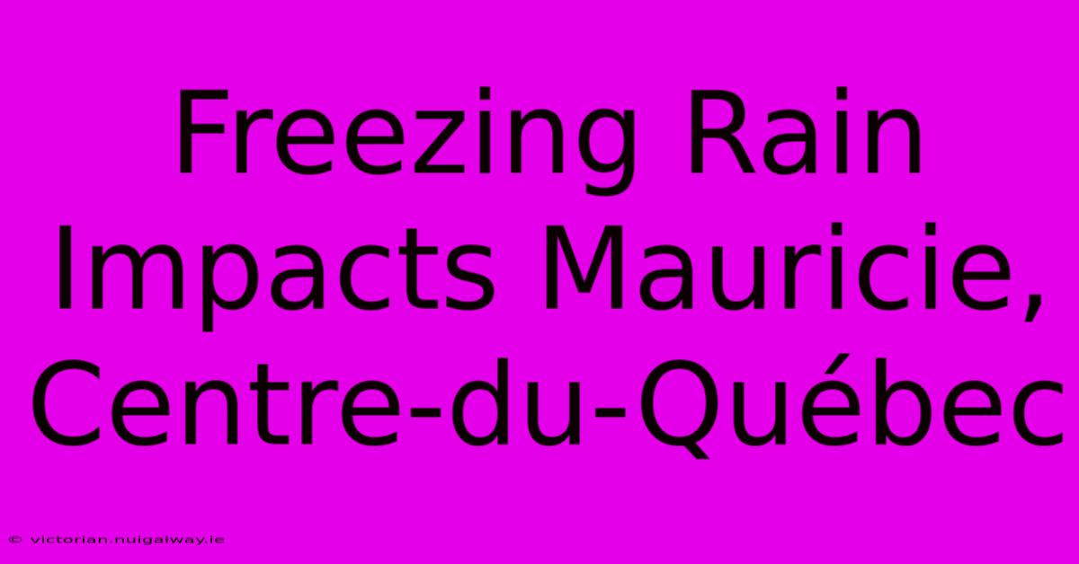 Freezing Rain Impacts Mauricie, Centre-du-Québec