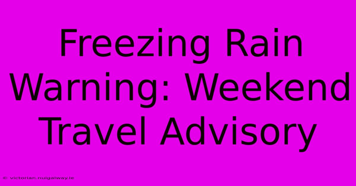 Freezing Rain Warning: Weekend Travel Advisory