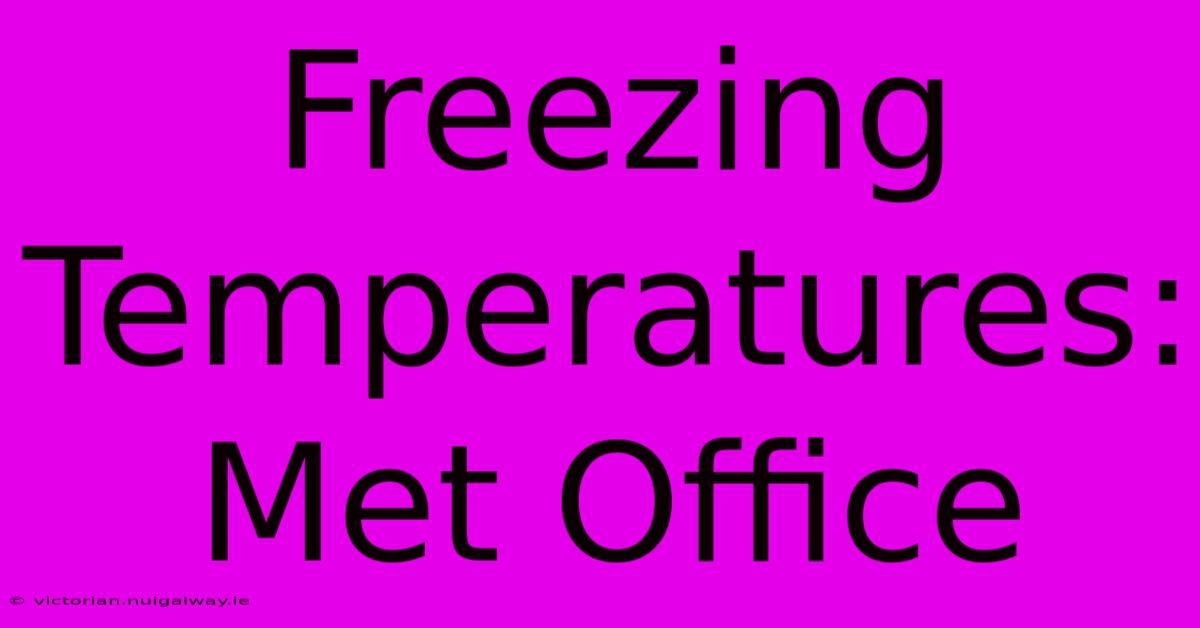 Freezing Temperatures: Met Office