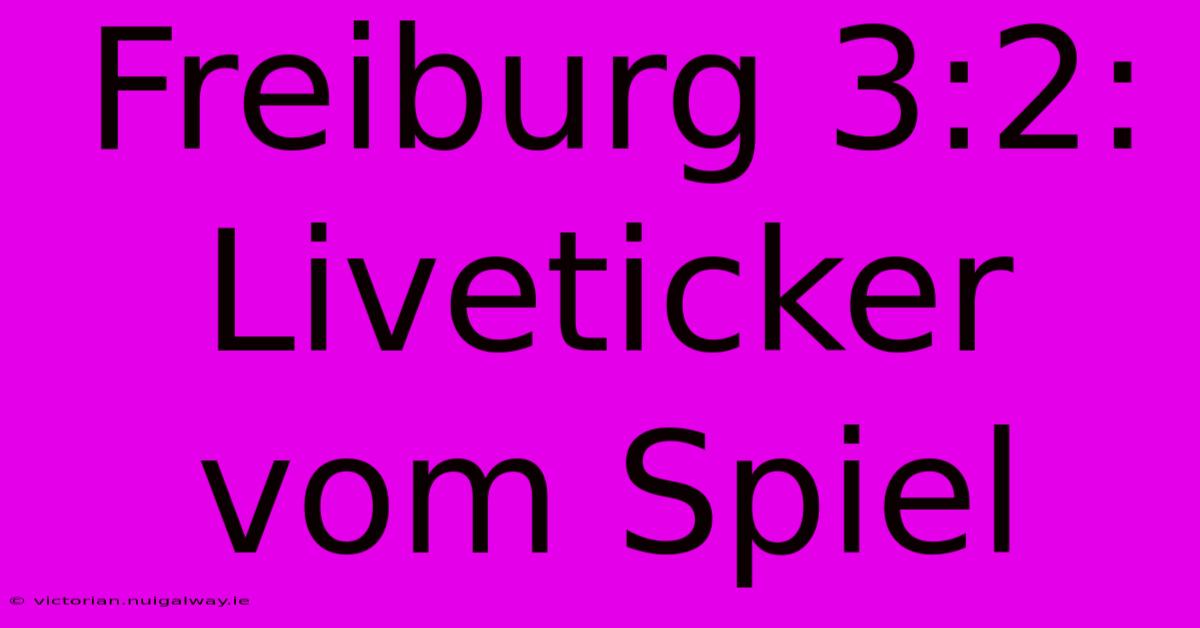 Freiburg 3:2: Liveticker Vom Spiel