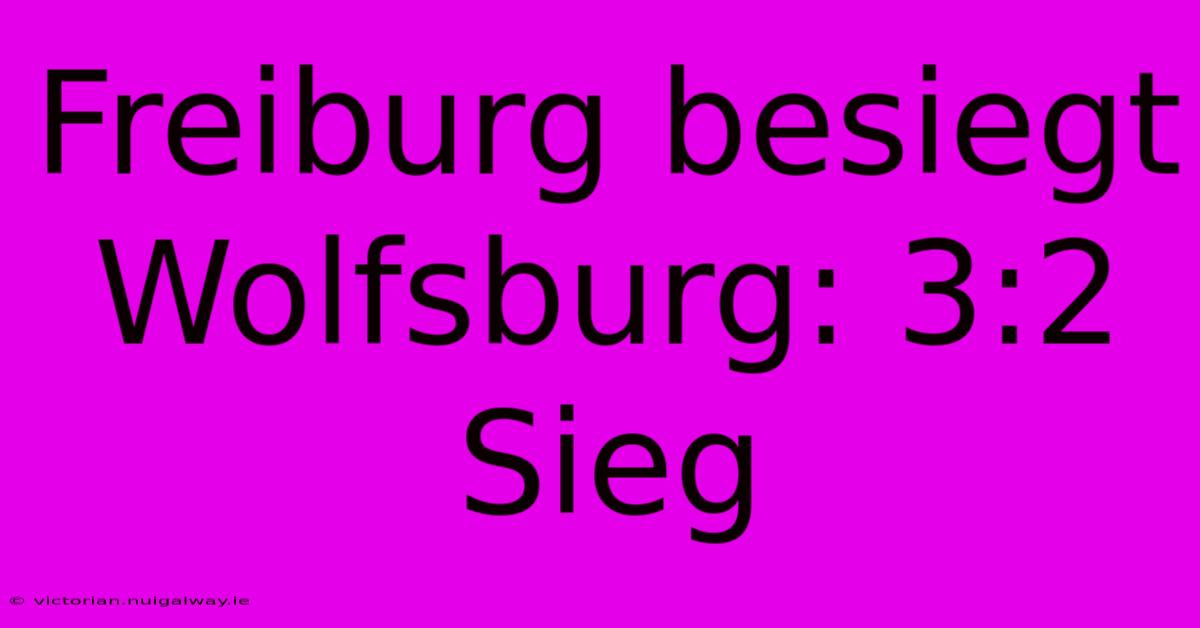 Freiburg Besiegt Wolfsburg: 3:2 Sieg