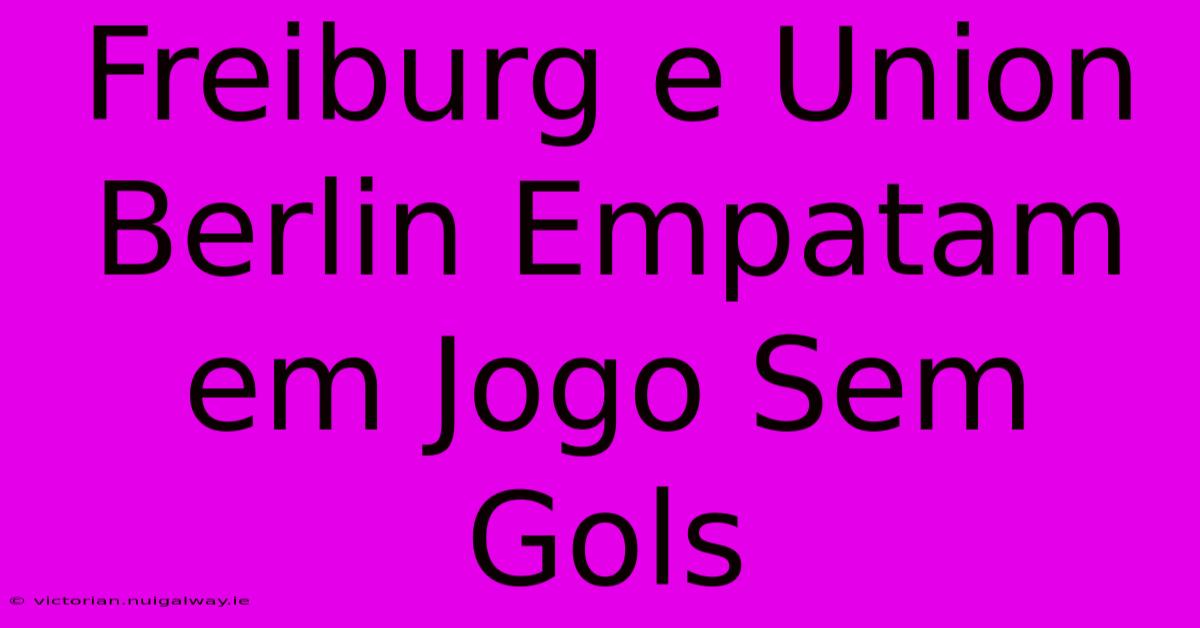 Freiburg E Union Berlin Empatam Em Jogo Sem Gols