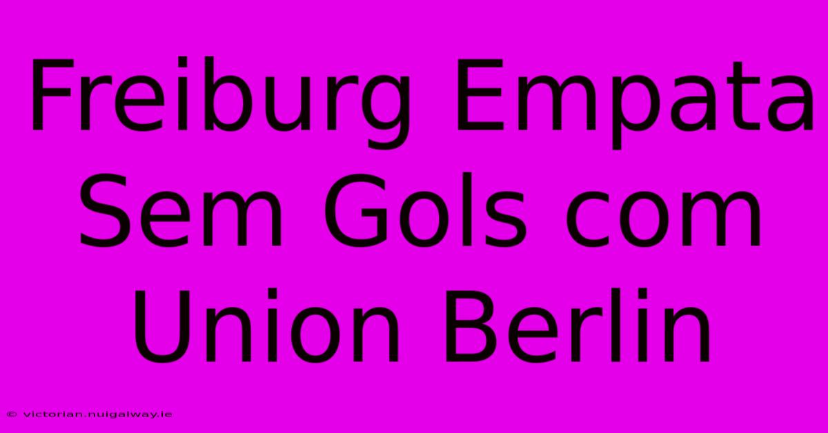 Freiburg Empata Sem Gols Com Union Berlin