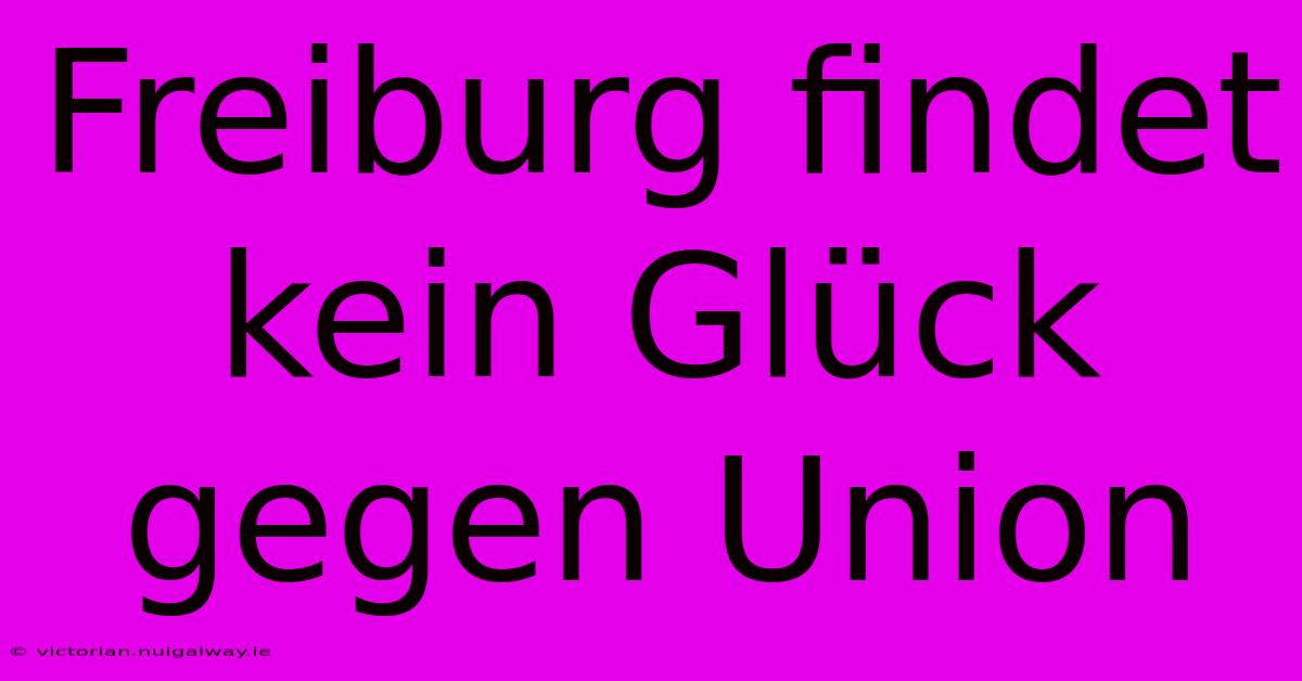 Freiburg Findet Kein Glück Gegen Union