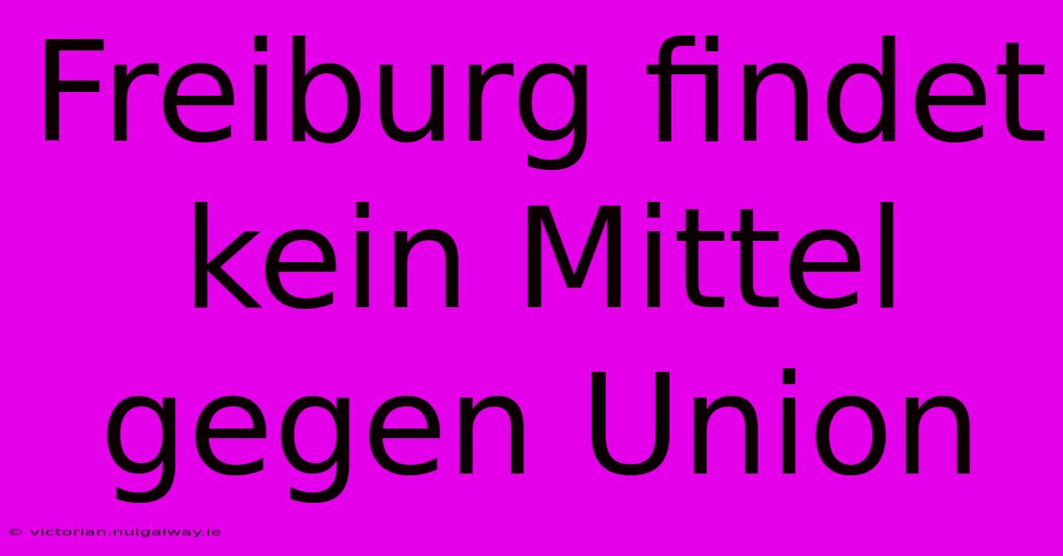 Freiburg Findet Kein Mittel Gegen Union 