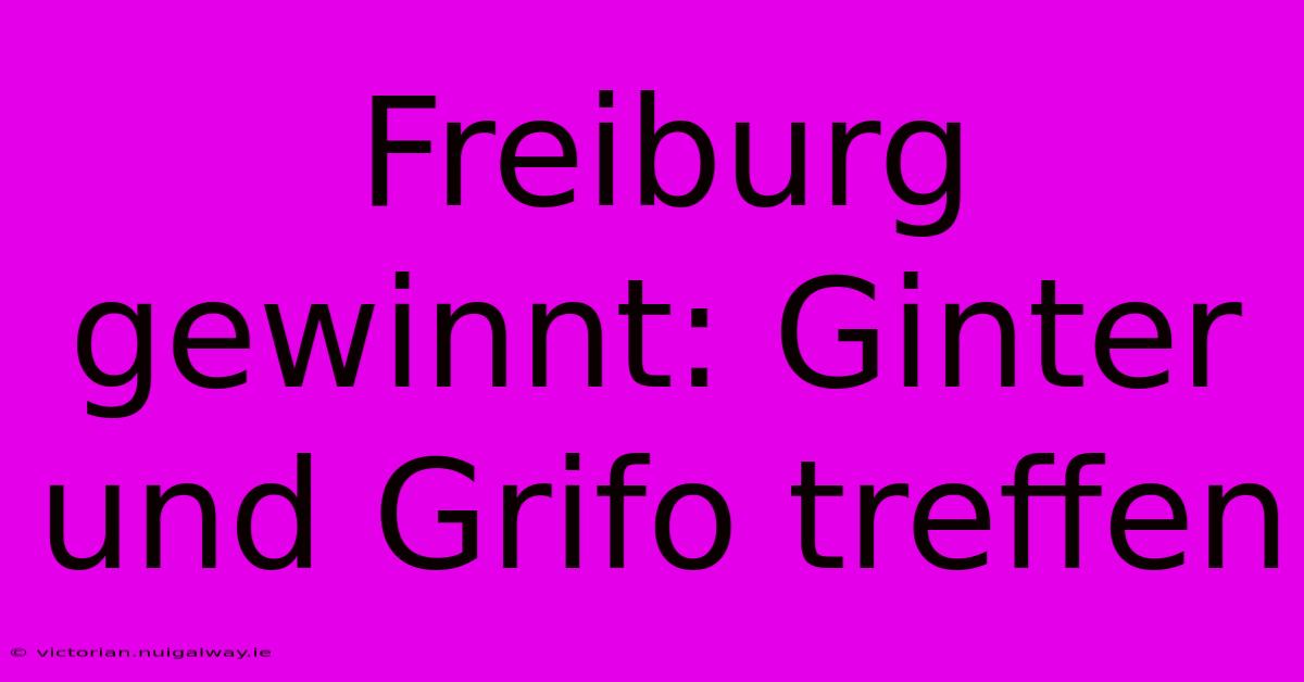 Freiburg Gewinnt: Ginter Und Grifo Treffen 