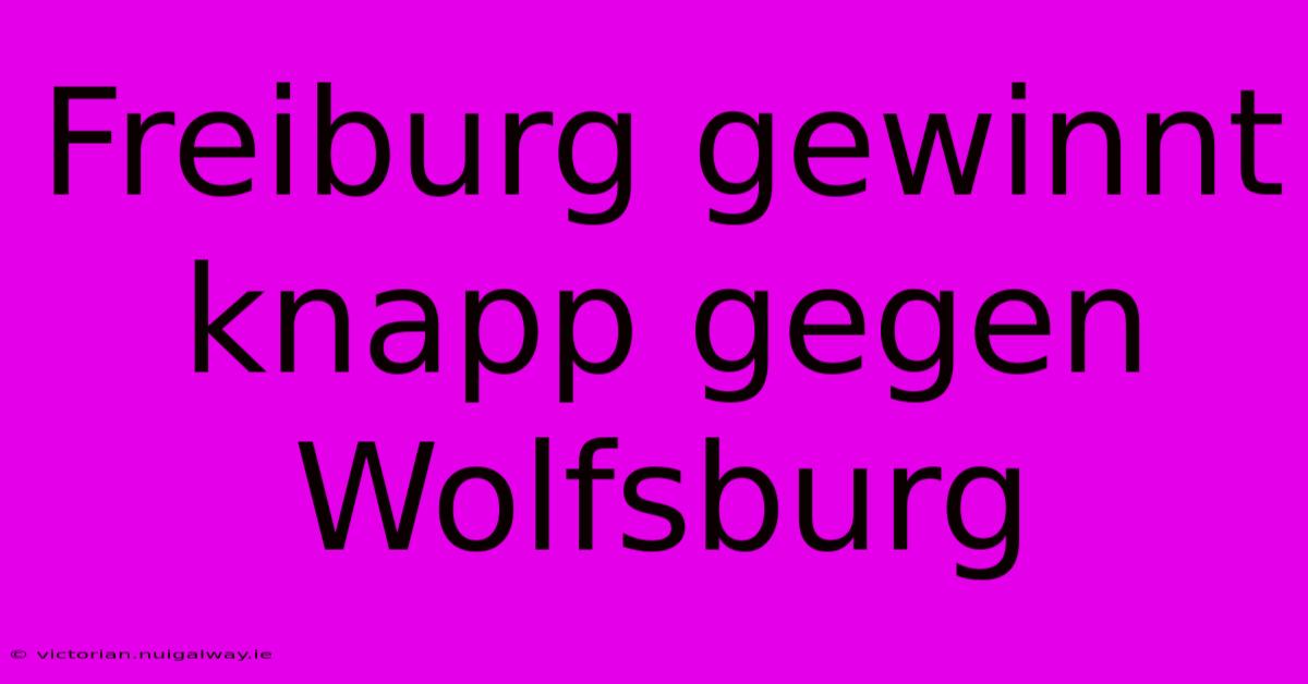 Freiburg Gewinnt Knapp Gegen Wolfsburg