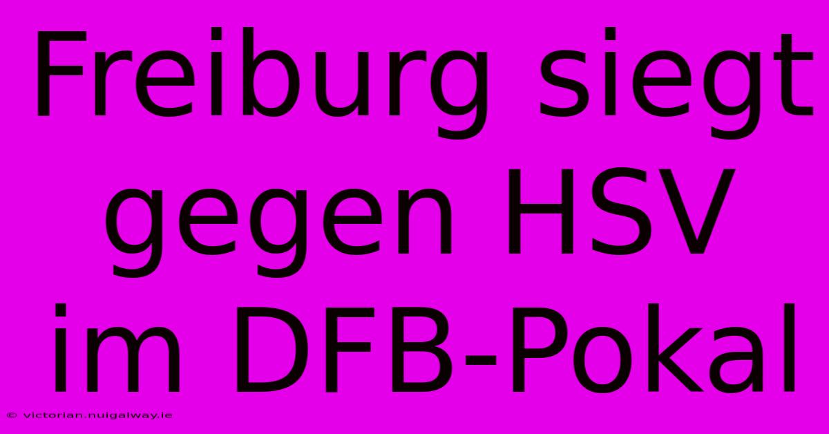 Freiburg Siegt Gegen HSV Im DFB-Pokal 