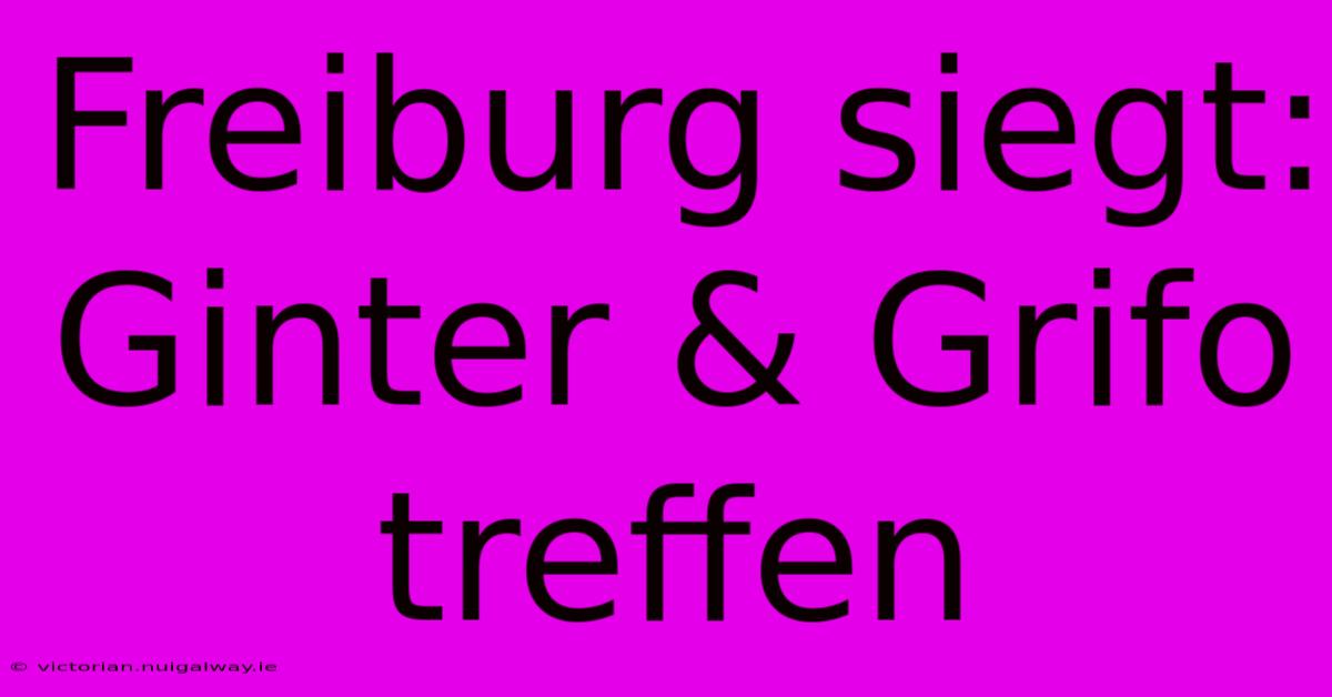 Freiburg Siegt: Ginter & Grifo Treffen