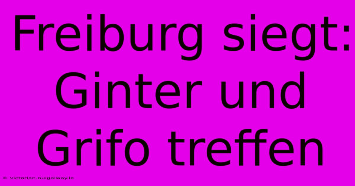 Freiburg Siegt: Ginter Und Grifo Treffen