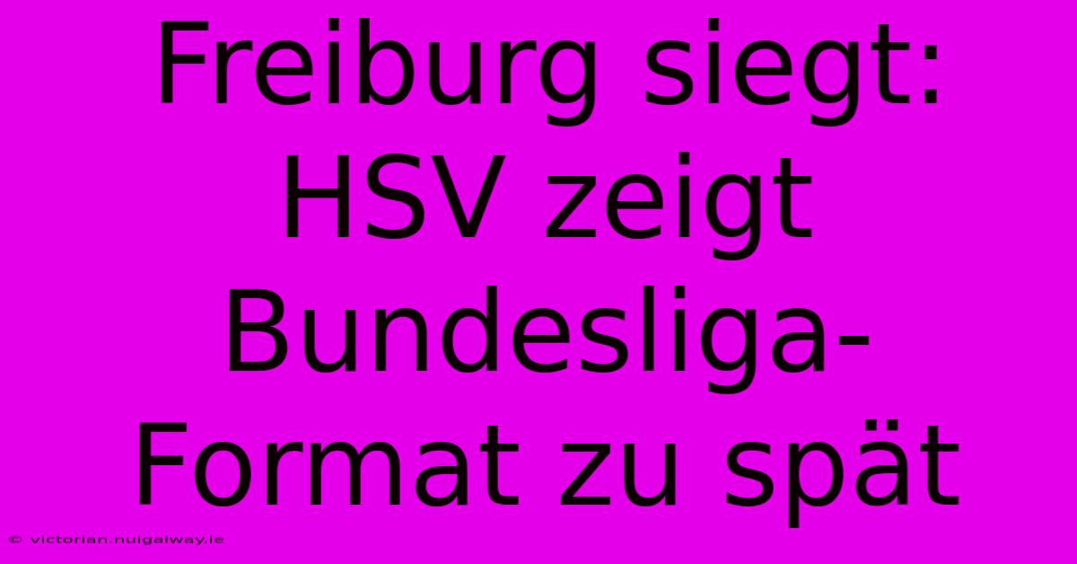 Freiburg Siegt: HSV Zeigt Bundesliga-Format Zu Spät