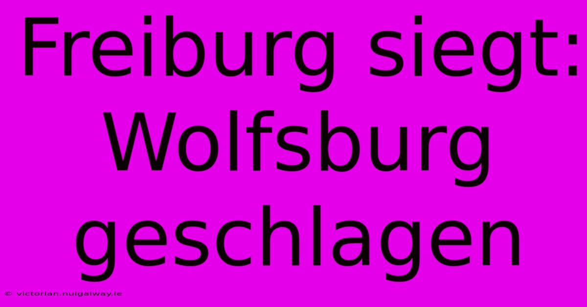 Freiburg Siegt: Wolfsburg Geschlagen