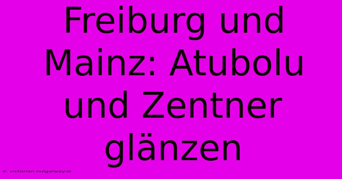 Freiburg Und Mainz: Atubolu Und Zentner Glänzen