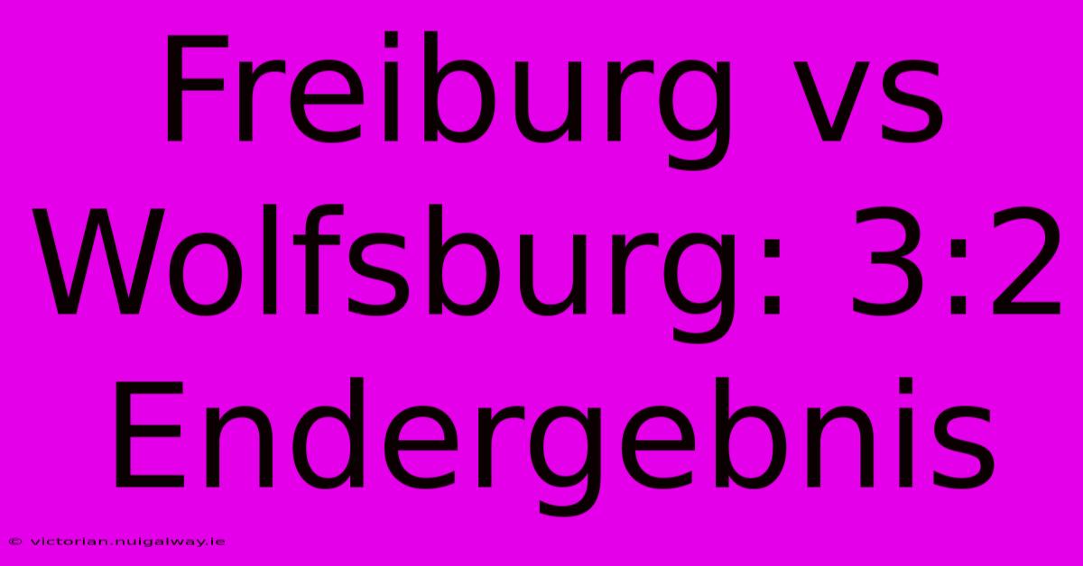 Freiburg Vs Wolfsburg: 3:2 Endergebnis