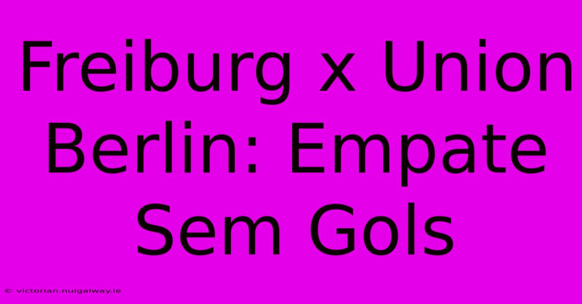 Freiburg X Union Berlin: Empate Sem Gols