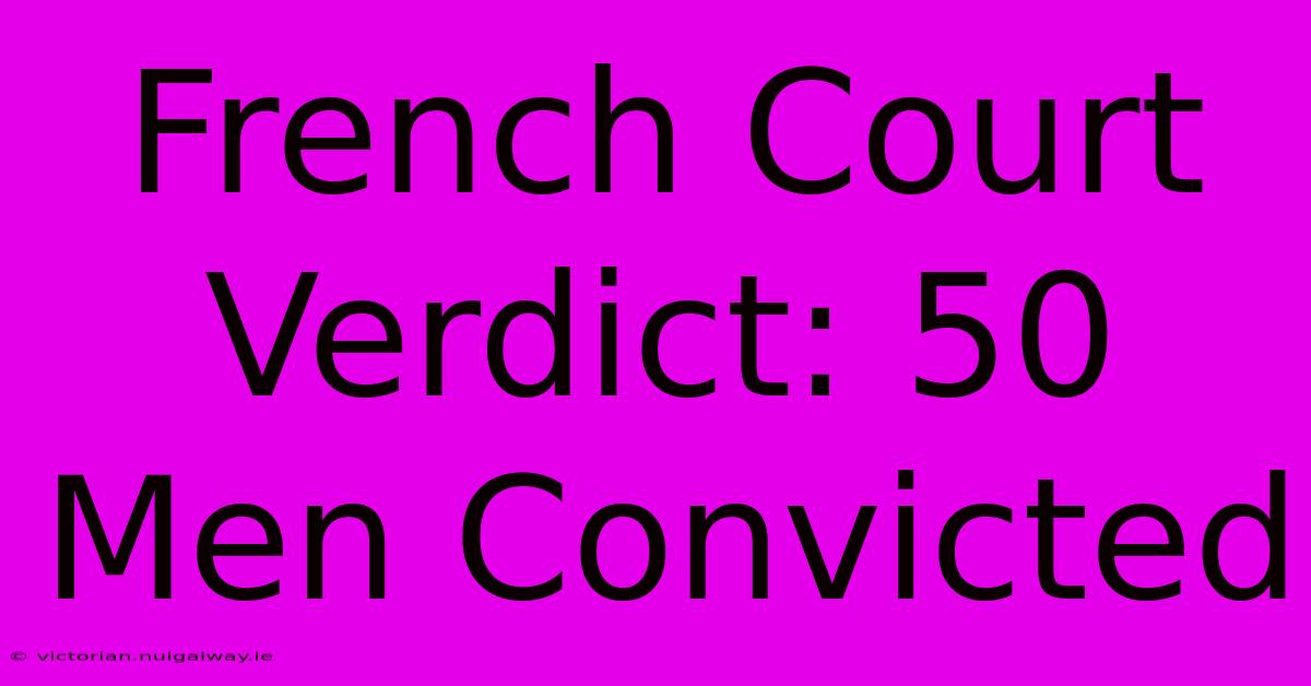 French Court Verdict: 50 Men Convicted