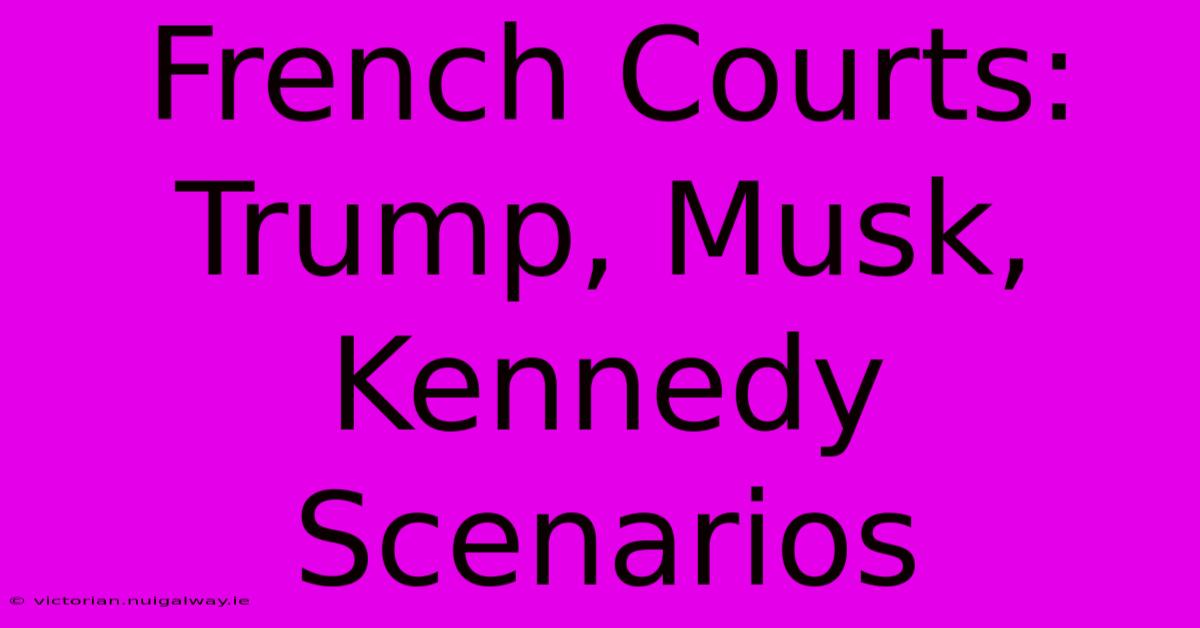 French Courts: Trump, Musk, Kennedy Scenarios