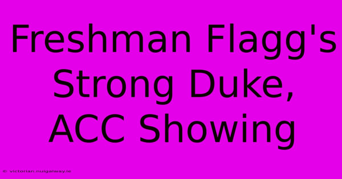 Freshman Flagg's Strong Duke, ACC Showing